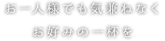 お一人様でも気兼ねなくお好みの一杯を