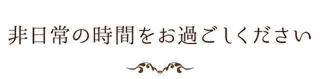 非日常の時間をお過ごしください。