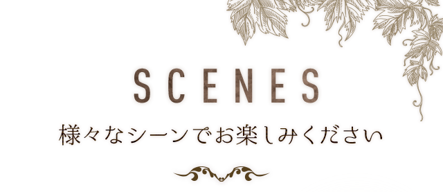 SCENES様々なシーンでお楽しみください