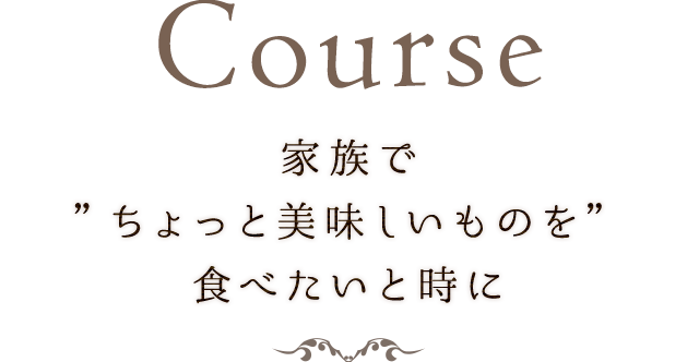 Course 家族で”ちょっと美味しいものを”食べたい時に